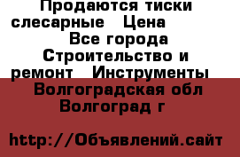Продаются тиски слесарные › Цена ­ 3 500 - Все города Строительство и ремонт » Инструменты   . Волгоградская обл.,Волгоград г.